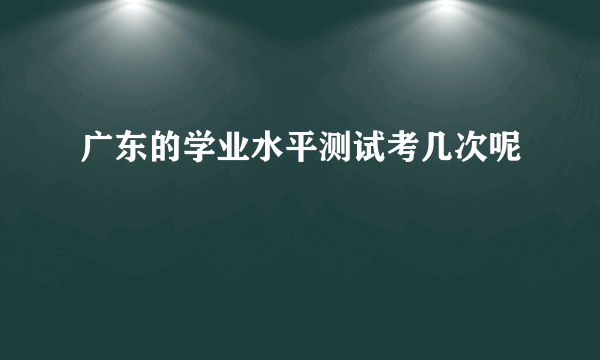 广东的学业水平测试考几次呢