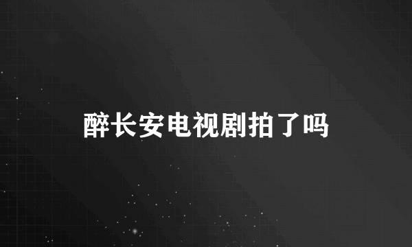 醉长安电视剧拍了吗