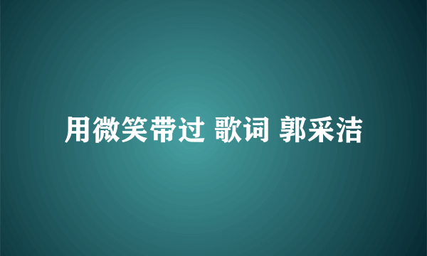 用微笑带过 歌词 郭采洁