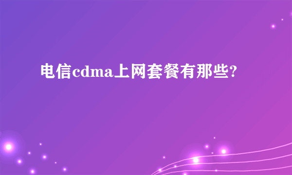 电信cdma上网套餐有那些?