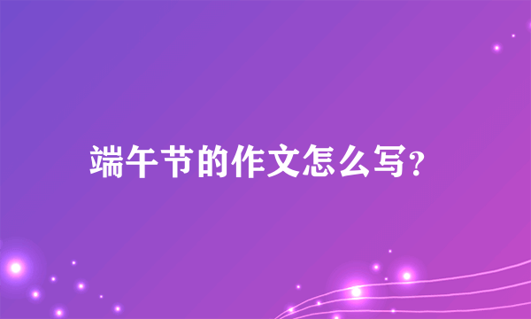 端午节的作文怎么写？