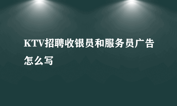 KTV招聘收银员和服务员广告怎么写