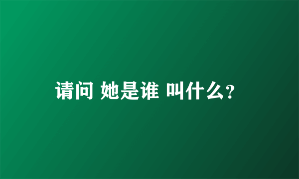 请问 她是谁 叫什么？