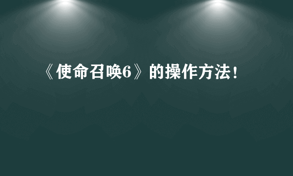 《使命召唤6》的操作方法！