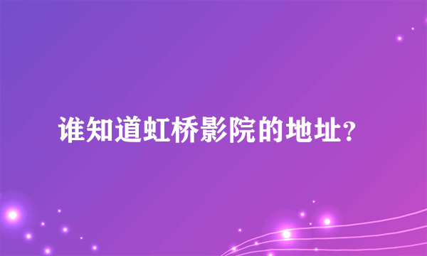 谁知道虹桥影院的地址？