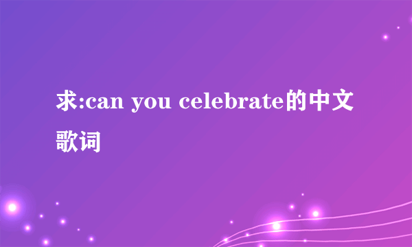 求:can you celebrate的中文歌词