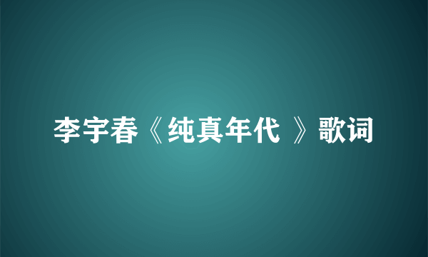 李宇春《纯真年代 》歌词