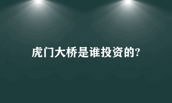 虎门大桥是谁投资的?