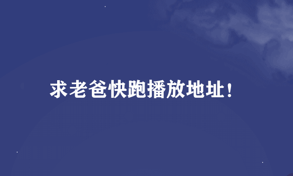 求老爸快跑播放地址！