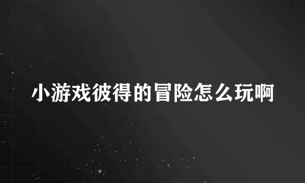 小游戏彼得的冒险怎么玩啊