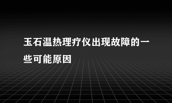 玉石温热理疗仪出现故障的一些可能原因