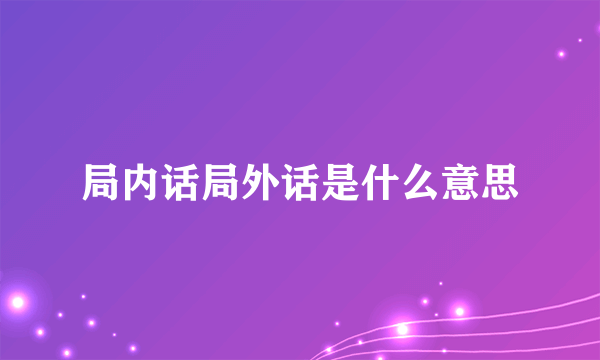 局内话局外话是什么意思