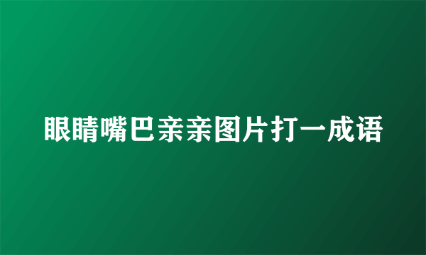 眼睛嘴巴亲亲图片打一成语