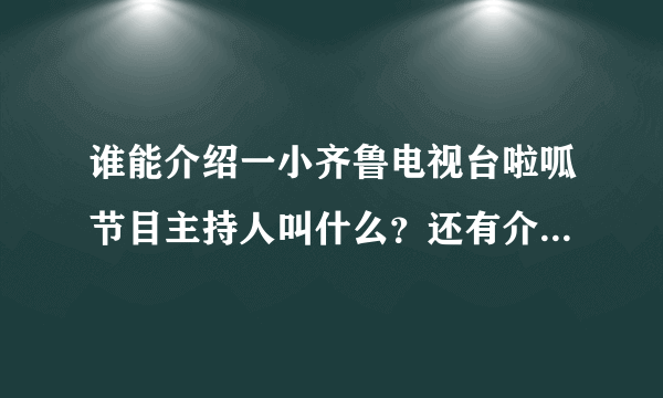 谁能介绍一小齐鲁电视台啦呱节目主持人叫什么？还有介绍他的个人简历