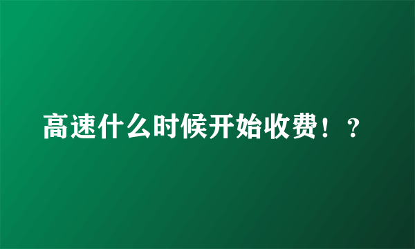 高速什么时候开始收费！？