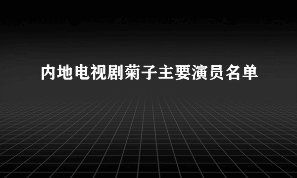 内地电视剧菊子主要演员名单