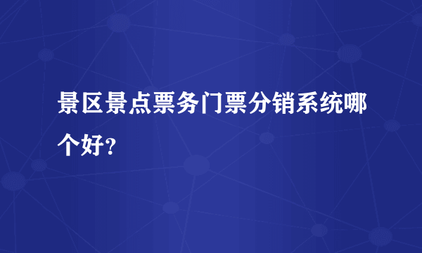 景区景点票务门票分销系统哪个好？