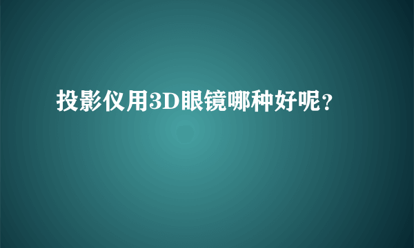 投影仪用3D眼镜哪种好呢？