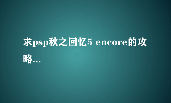 求psp秋之回忆5 encore的攻略...