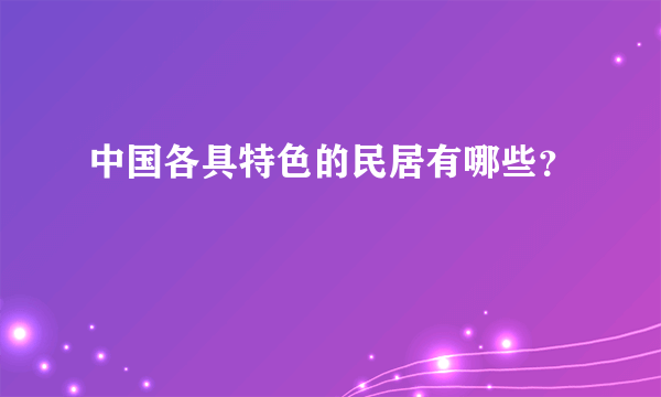 中国各具特色的民居有哪些？