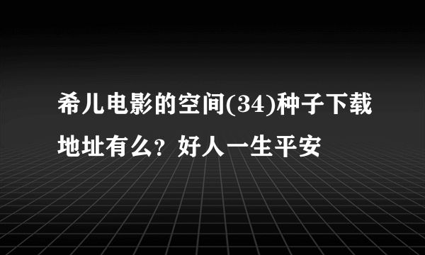 希儿电影的空间(34)种子下载地址有么？好人一生平安