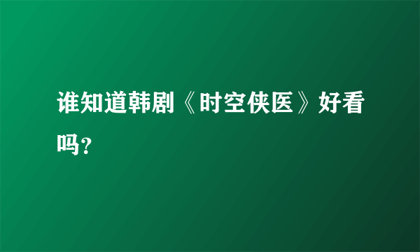 谁知道韩剧《时空侠医》好看吗？