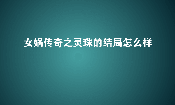 女娲传奇之灵珠的结局怎么样