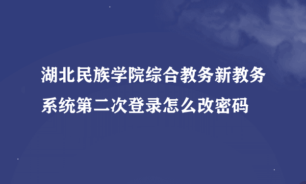 湖北民族学院综合教务新教务系统第二次登录怎么改密码