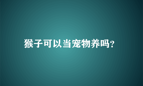 猴子可以当宠物养吗？