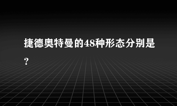 捷德奥特曼的48种形态分别是？