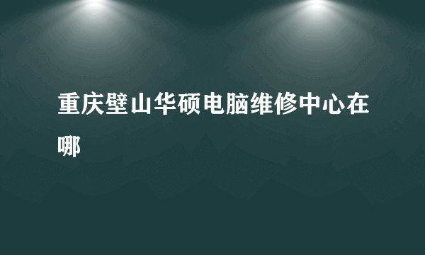 重庆壁山华硕电脑维修中心在哪