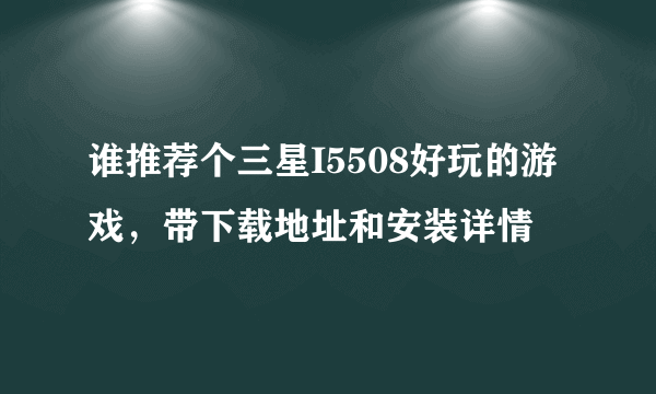 谁推荐个三星I5508好玩的游戏，带下载地址和安装详情