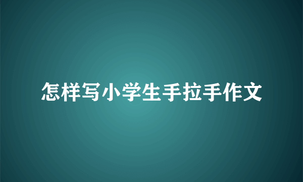 怎样写小学生手拉手作文