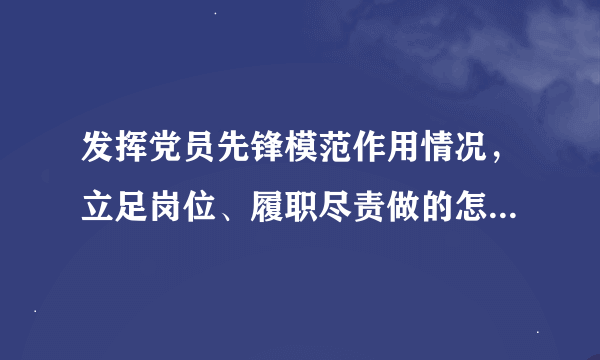 发挥党员先锋模范作用情况，立足岗位、履职尽责做的怎么样，为身边群众做了什么实事好事，还有哪些差距？