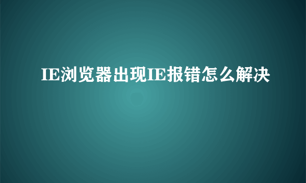 IE浏览器出现IE报错怎么解决