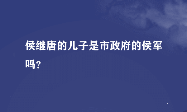 侯继唐的儿子是市政府的侯军吗？