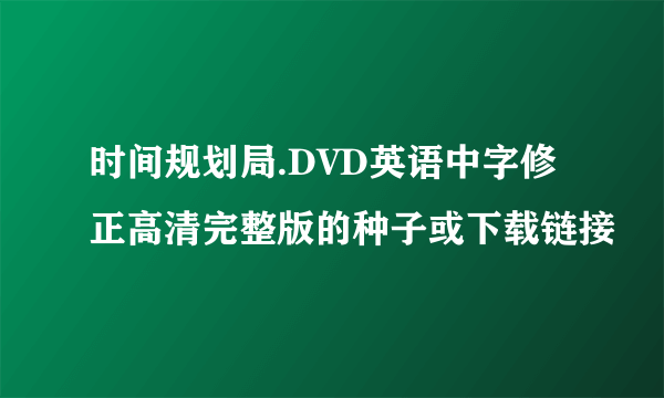 时间规划局.DVD英语中字修正高清完整版的种子或下载链接