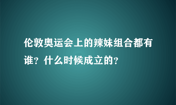 伦敦奥运会上的辣妹组合都有谁？什么时候成立的？