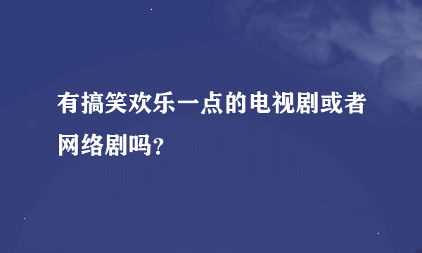 有搞笑欢乐一点的电视剧或者网络剧吗？