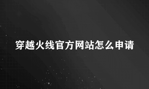 穿越火线官方网站怎么申请