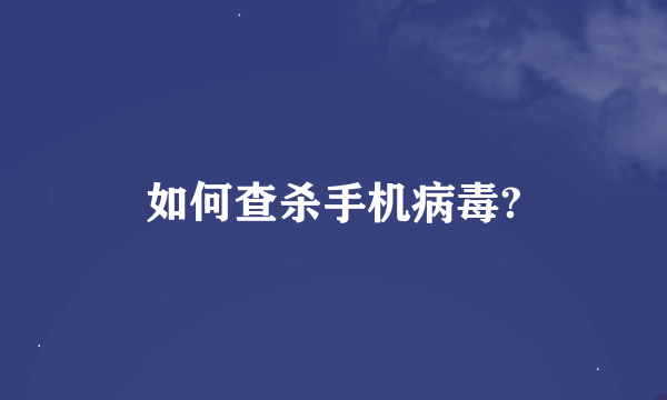 如何查杀手机病毒?