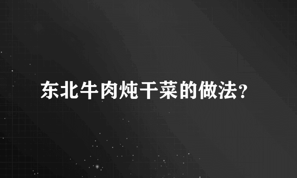 东北牛肉炖干菜的做法？