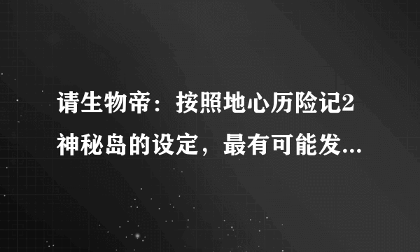 请生物帝：按照地心历险记2神秘岛的设定，最有可能发生什么？ 巨大化的昆虫会不会进化出智慧