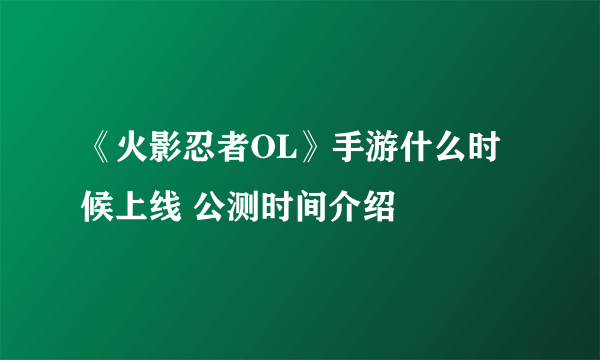 《火影忍者OL》手游什么时候上线 公测时间介绍