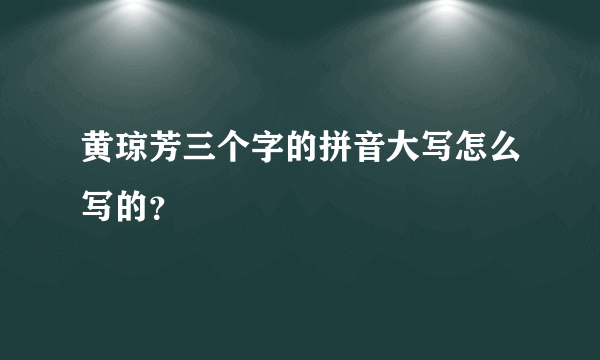 黄琼芳三个字的拼音大写怎么写的？