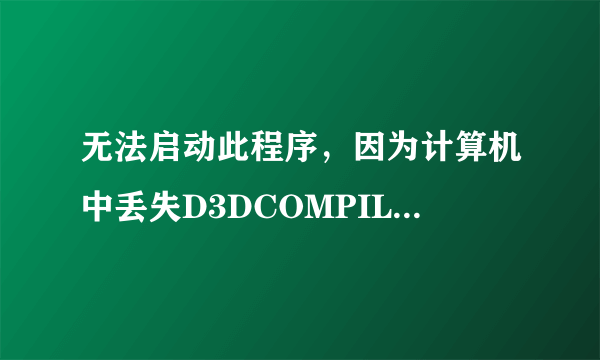 无法启动此程序，因为计算机中丢失D3DCOMPILER-43.dll