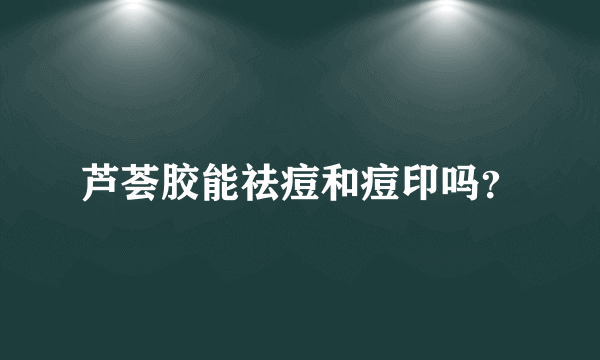 芦荟胶能祛痘和痘印吗？