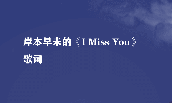 岸本早未的《I Miss You》 歌词