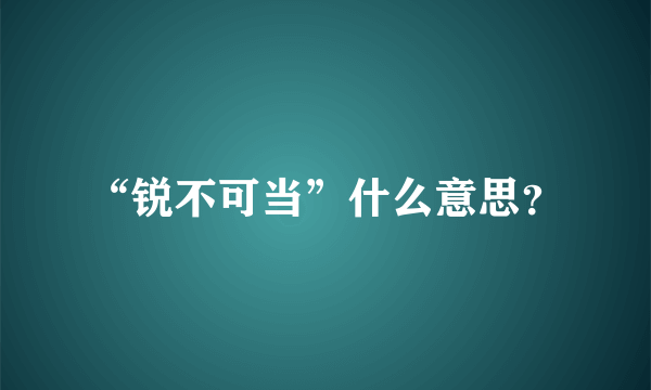 “锐不可当”什么意思？