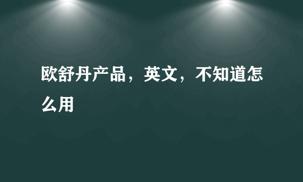 欧舒丹产品，英文，不知道怎么用